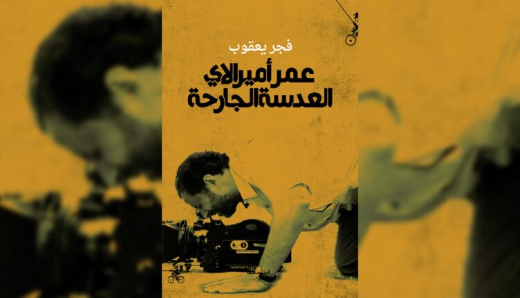 غلاف كتاب العدسة الجارحة عن حياة السينمائي السوري عمر أميرالاي
